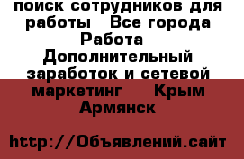 поиск сотрудников для работы - Все города Работа » Дополнительный заработок и сетевой маркетинг   . Крым,Армянск
